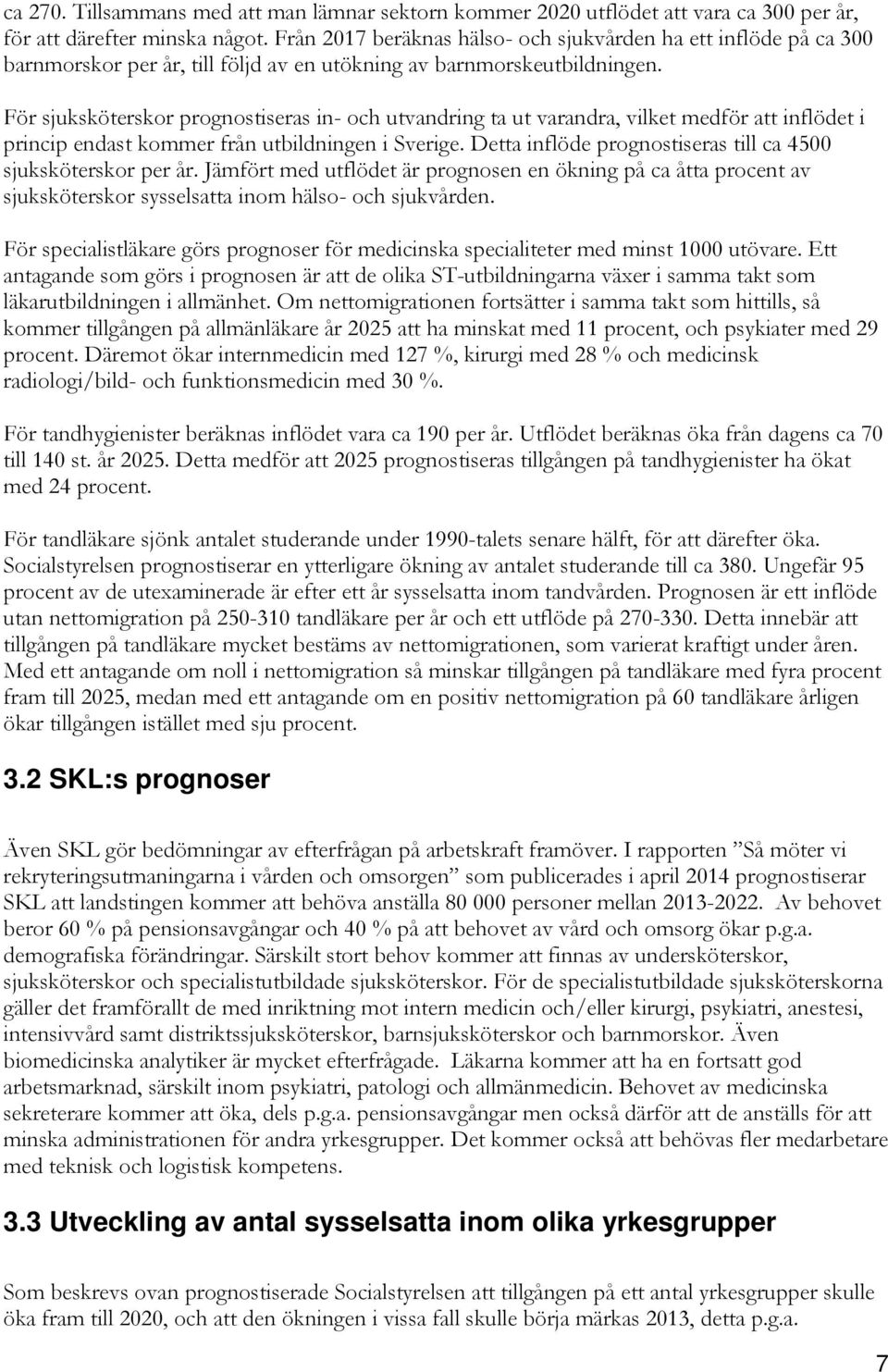 För sjuksköterskor prognostiseras in- och utvandring ta ut varandra, vilket medför att inflödet i princip endast kommer från utbildningen i Sverige.