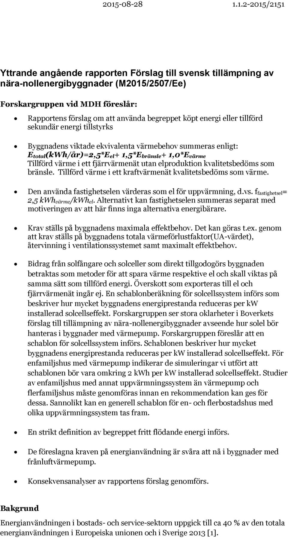 fjärrvärmenät utan elproduktion kvalitetsbedöms som bränsle. Tillförd värme i ett kraftvärmenät kvalitetsbedöms som värme. Den använda fastighetselen värderas som el för uppvärmning, d.vs.