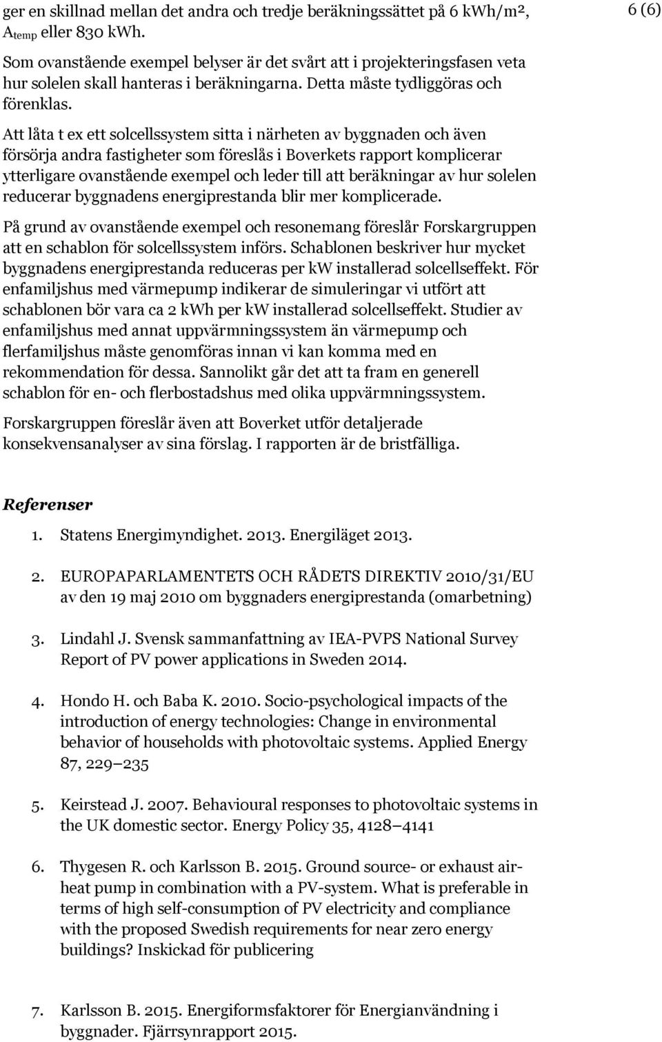 Att låta t ex ett solcellssystem sitta i närheten av byggnaden och även försörja andra fastigheter som föreslås i Boverkets rapport komplicerar ytterligare ovanstående exempel och leder till att