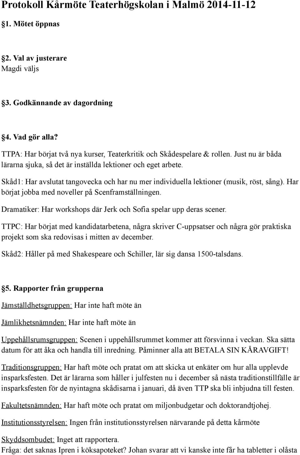 Skåd1: Har avslutat tangovecka och har nu mer individuella lektioner (musik, röst, sång). Har börjat jobba med noveller på Scenframställningen.