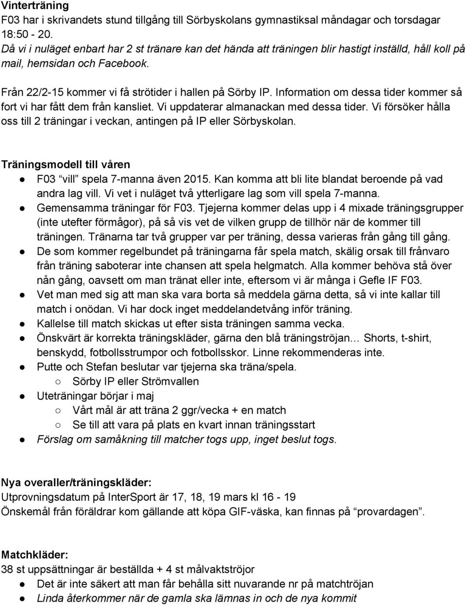 Information om dessa tider kommer så fort vi har fått dem från kansliet. Vi uppdaterar almanackan med dessa tider. Vi försöker hålla oss till 2 träningar i veckan, antingen på IP eller Sörbyskolan.