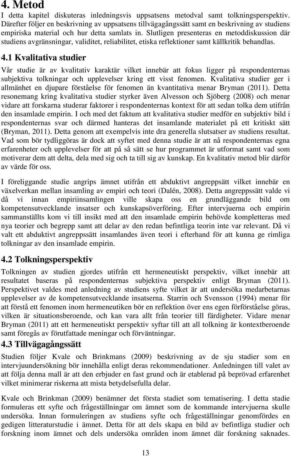 Slutligen presenteras en metoddiskussion där studiens avgränsningar, validitet, reliabilitet, etiska reflektioner samt källkritik behandlas. 4.