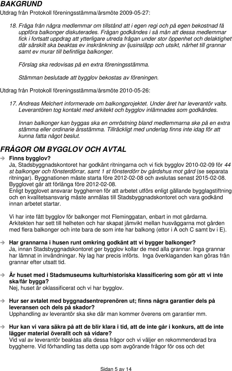 utsikt, närhet till grannar samt ev murar till befintliga balkonger. Förslag ska redovisas på en extra föreningsstämma. Stämman beslutade att bygglov bekostas av föreningen.