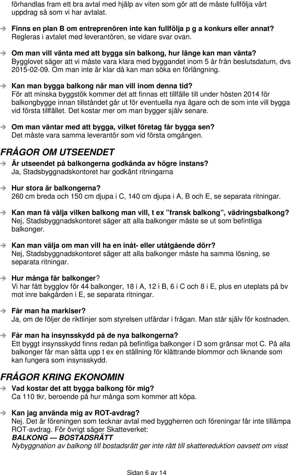 Bygglovet säger att vi måste vara klara med byggandet inom 5 år från beslutsdatum, dvs 2015-02-09. Om man inte är klar då kan man söka en förlängning.