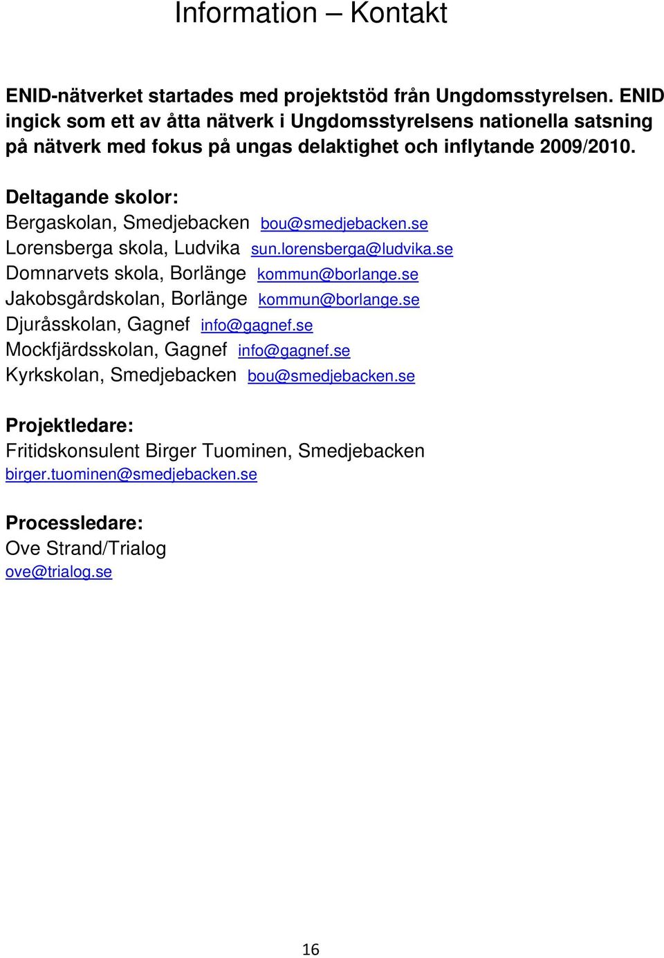 Deltagande skolor: Bergaskolan, Smedjebacken bou@smedjebacken.se Lorensberga skola, Ludvika sun.lorensberga@ludvika.se Domnarvets skola, Borlänge kommun@borlange.