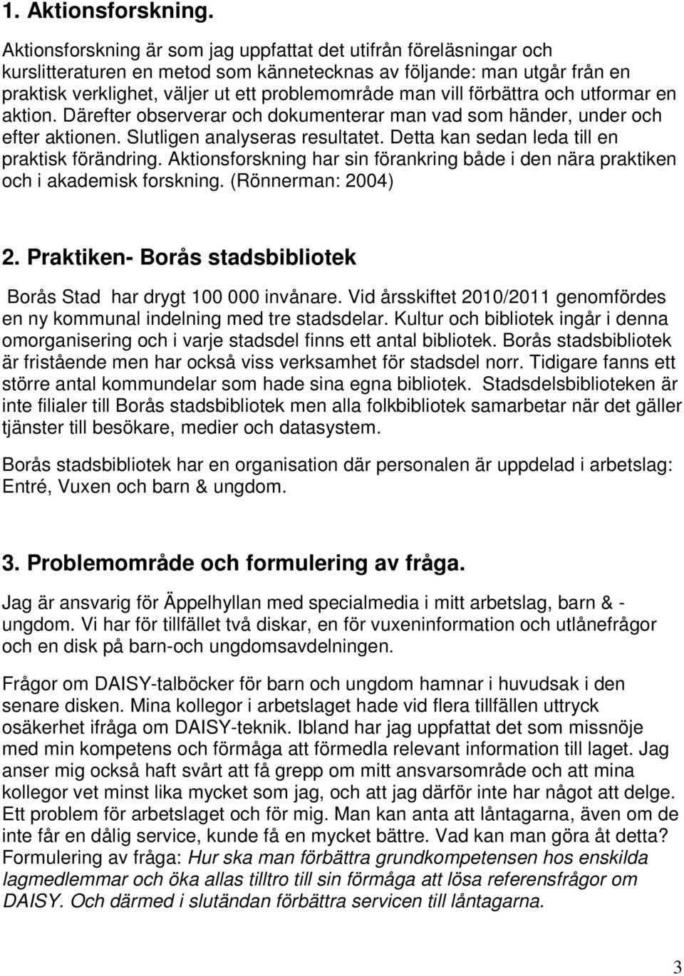 förbättra och utformar en aktion. Därefter observerar och dokumenterar man vad som händer, under och efter aktionen. Slutligen analyseras resultatet. Detta kan sedan leda till en praktisk förändring.