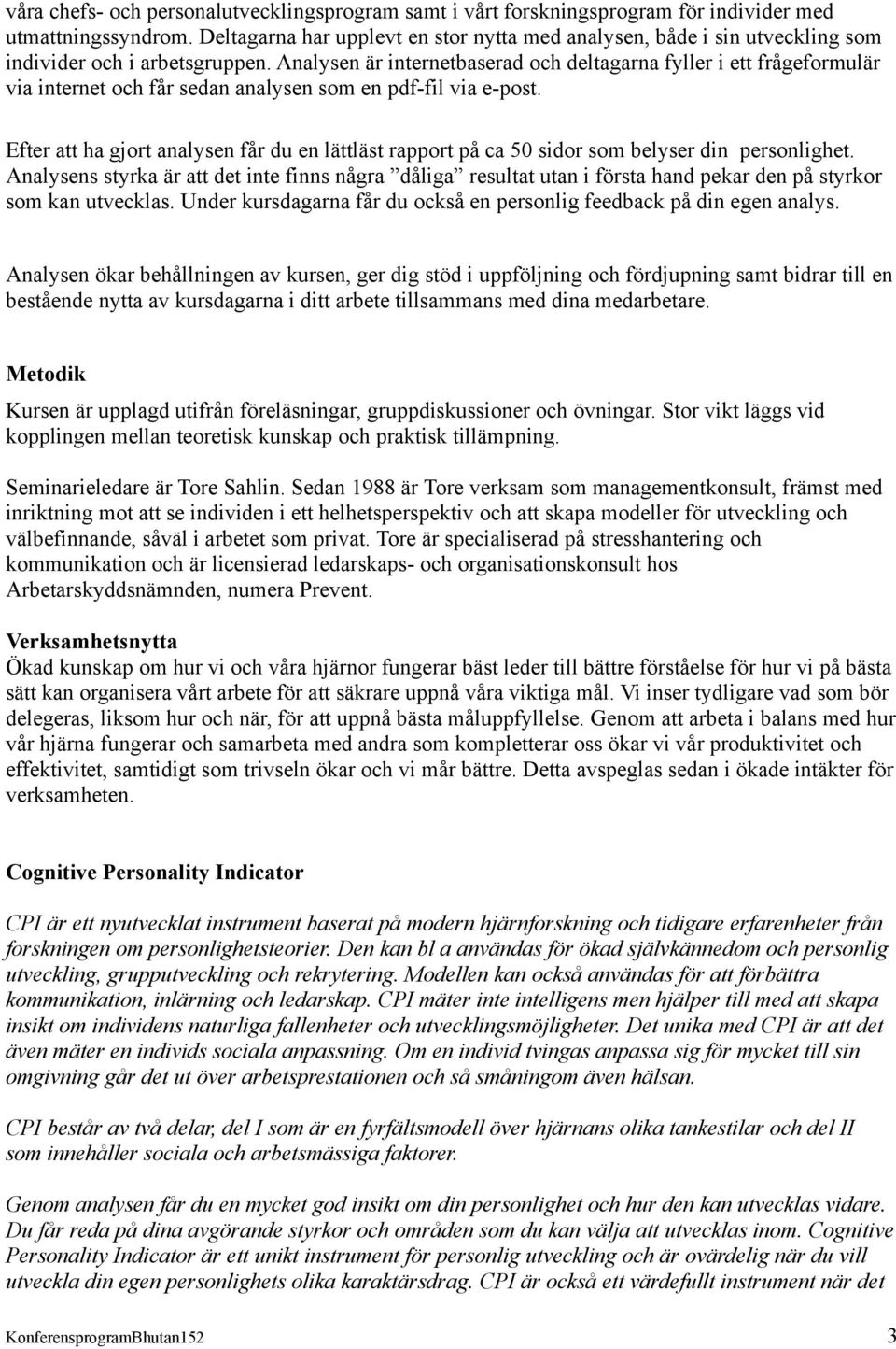 Analysen är internetbaserad och deltagarna fyller i ett frågeformulär via internet och får sedan analysen som en pdf-fil via e-post.