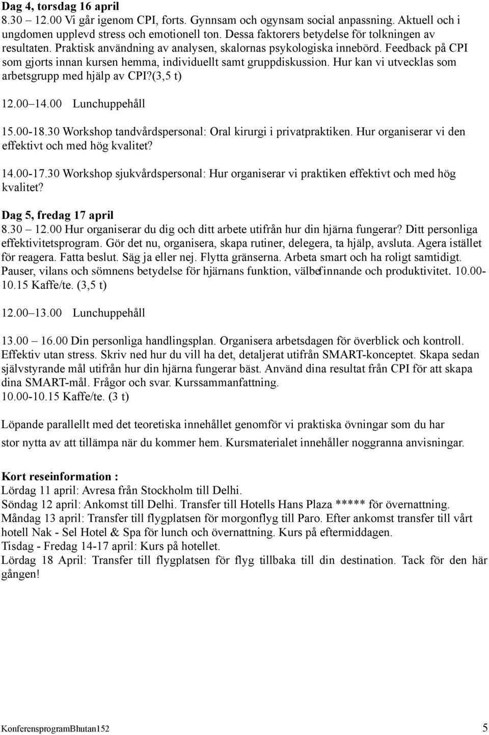 Feedback på CPI som gjorts innan kursen hemma, individuellt samt gruppdiskussion. Hur kan vi utvecklas som arbetsgrupp med hjälp av CPI?(3,5 t) 12.00 14.00 Lunchuppehåll 15.00-18.