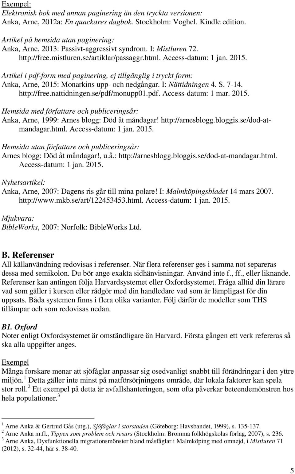 Artikel i pdf-form med paginering, ej tillgänglig i tryckt form: Anka, Arne, 2015: Monarkins upp- och nedgångar. I: Nättidningen 4. S. 7-14. http://free.nattidningen.se/pdf/monupp01.pdf. Access-datum: 1 mar.