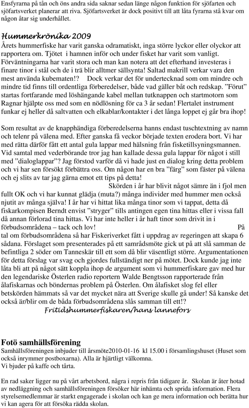 Hummerkrönika 2009 Årets hummerfiske har varit ganska odramatiskt, inga större lyckor eller olyckor att rapportera om. Tjötet i hamnen inför och under fisket har varit som vanligt.