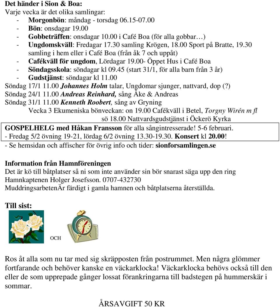 00- Öppet Hus i Café Boa - Söndagsskola: söndagar kl 09.45 (start 31/1, för alla barn från 3 år) - Gudstjänst: söndagar kl 11.00 Söndag 17/1 11.