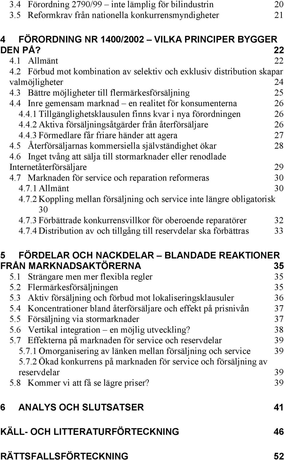 4 Inre gemensam marknad en realitet för konsumenterna 26 4.4.1 Tillgänglighetsklausulen finns kvar i nya förordningen 26 4.4.2 Aktiva försäljningsåtgärder från återförsäljare 26 4.4.3 Förmedlare får friare händer att agera 27 4.