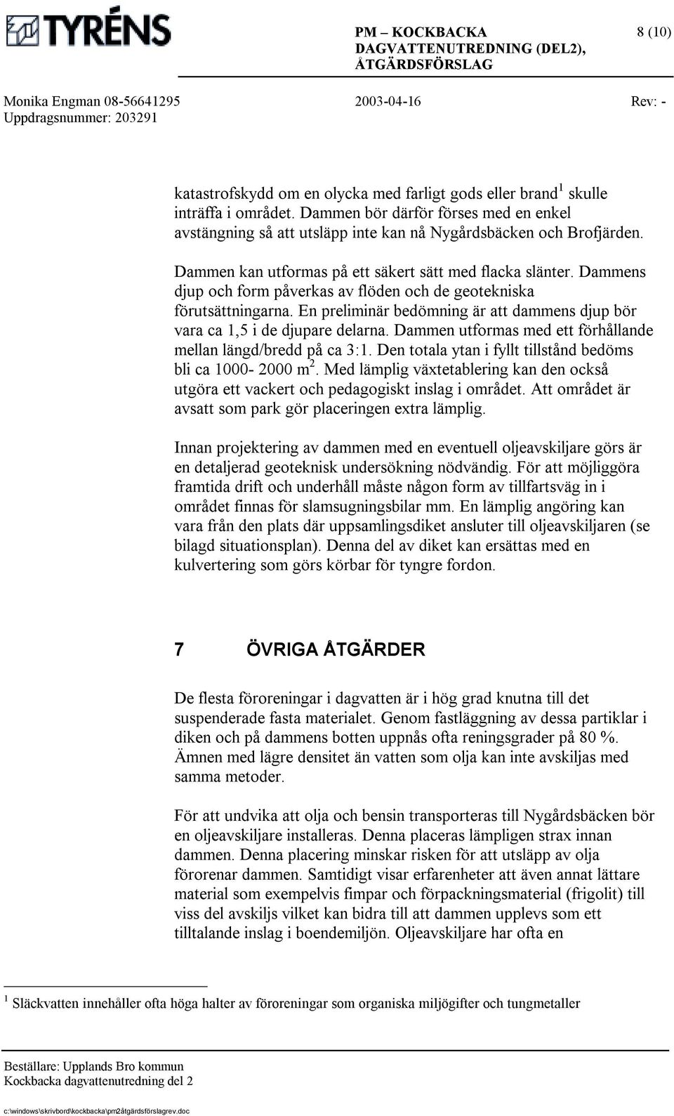 En preliminär bedömning är att dammens djup bör vara ca 1,5 i de djupare delarna. Dammen utformas med ett förhållande mellan längd/bredd på ca 3:1.