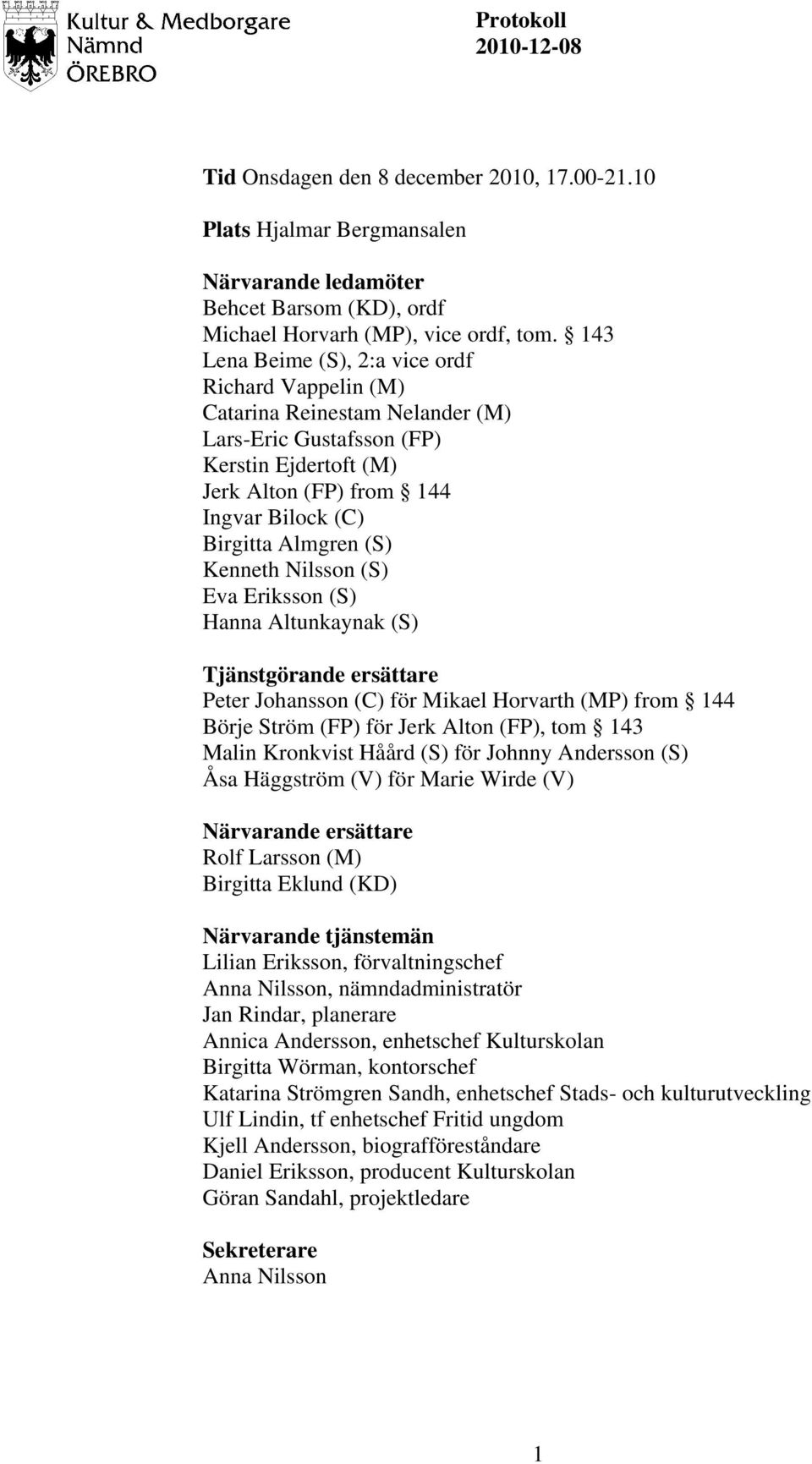 Kenneth Nilsson (S) Eva Eriksson (S) Hanna Altunkaynak (S) Tjänstgörande ersättare Peter Johansson (C) för Mikael Horvarth (MP) from 144 Börje Ström (FP) för Jerk Alton (FP), tom 143 Malin Kronkvist