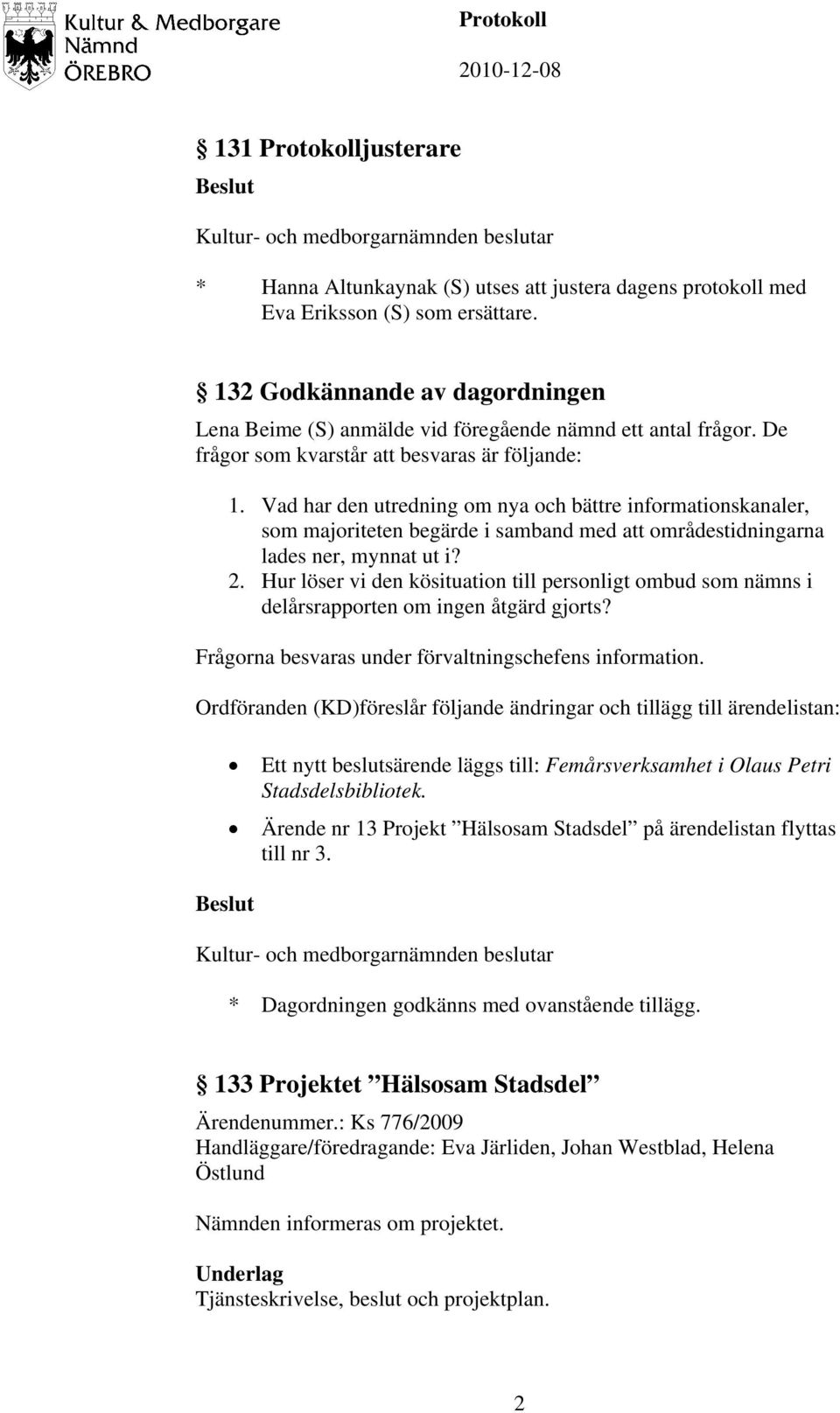 Vad har den utredning om nya och bättre informationskanaler, som majoriteten begärde i samband med att områdestidningarna lades ner, mynnat ut i? 2.