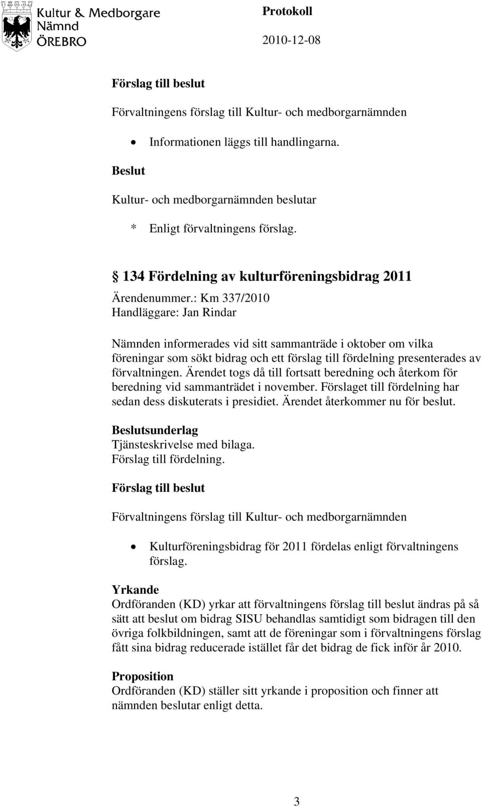 Ärendet togs då till fortsatt beredning och återkom för beredning vid sammanträdet i november. Förslaget till fördelning har sedan dess diskuterats i presidiet. Ärendet återkommer nu för beslut.