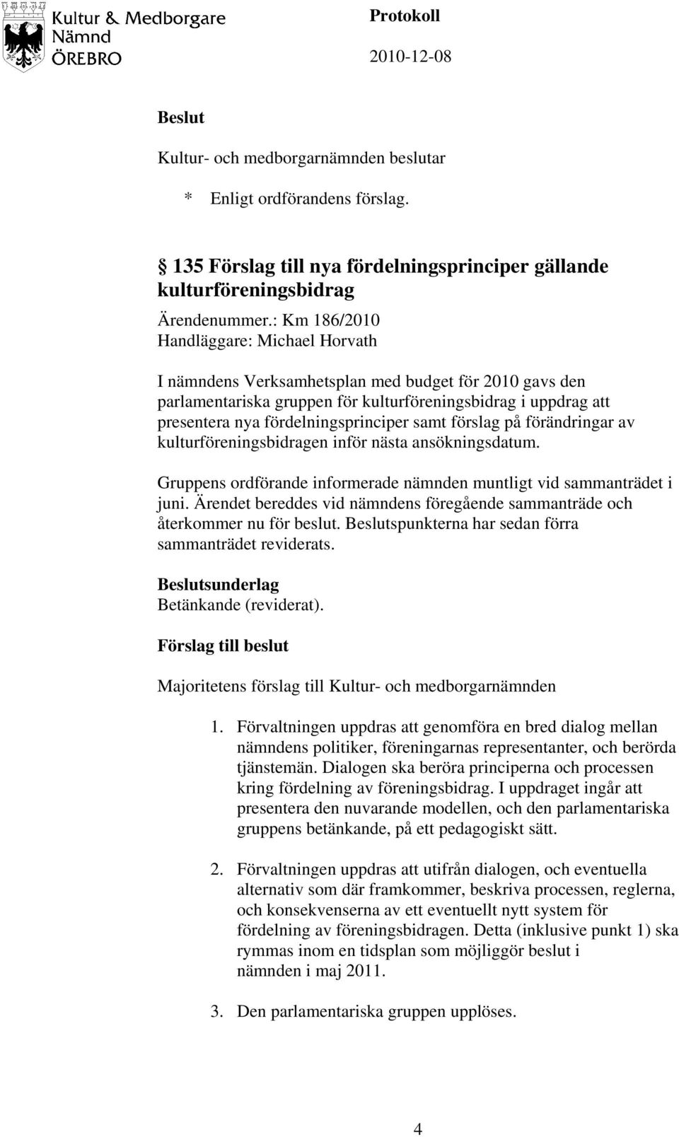 samt förslag på förändringar av kulturföreningsbidragen inför nästa ansökningsdatum. Gruppens ordförande informerade nämnden muntligt vid sammanträdet i juni.