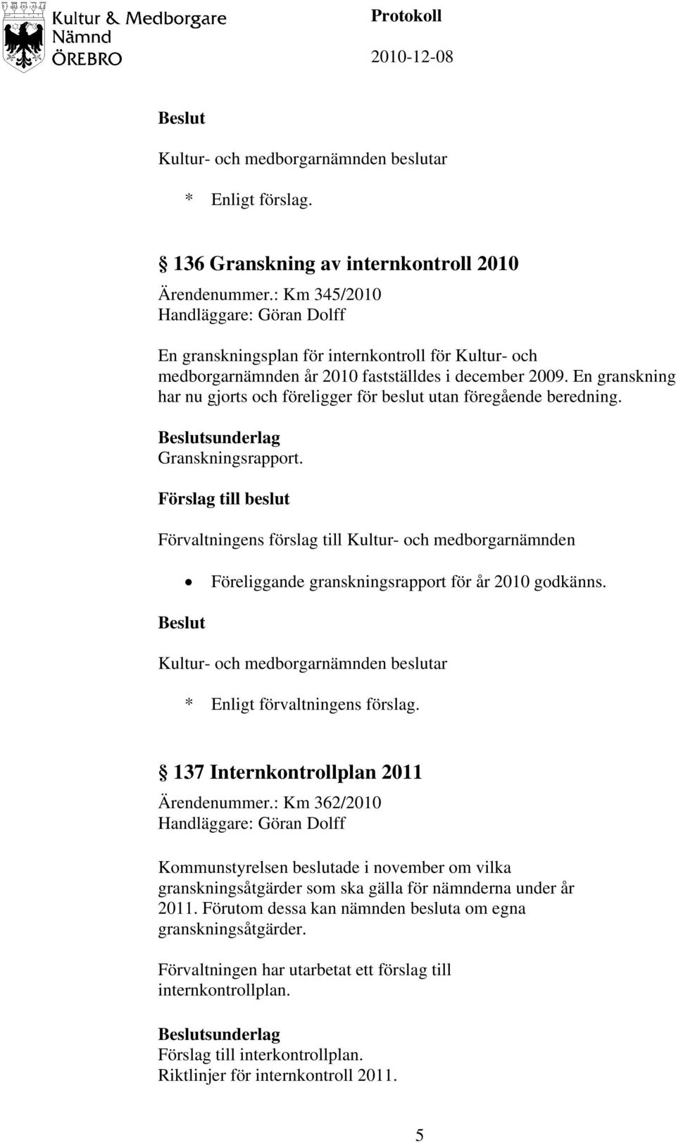 En granskning har nu gjorts och föreligger för beslut utan föregående beredning. sunderlag Granskningsrapport. Föreliggande granskningsrapport för år 2010 godkänns.