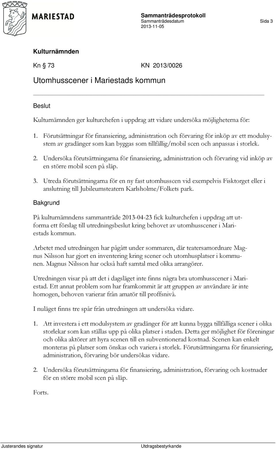 Undersöka förutsättningarna för finansiering, administration och förvaring vid inköp av en större mobil scen på släp. 3.