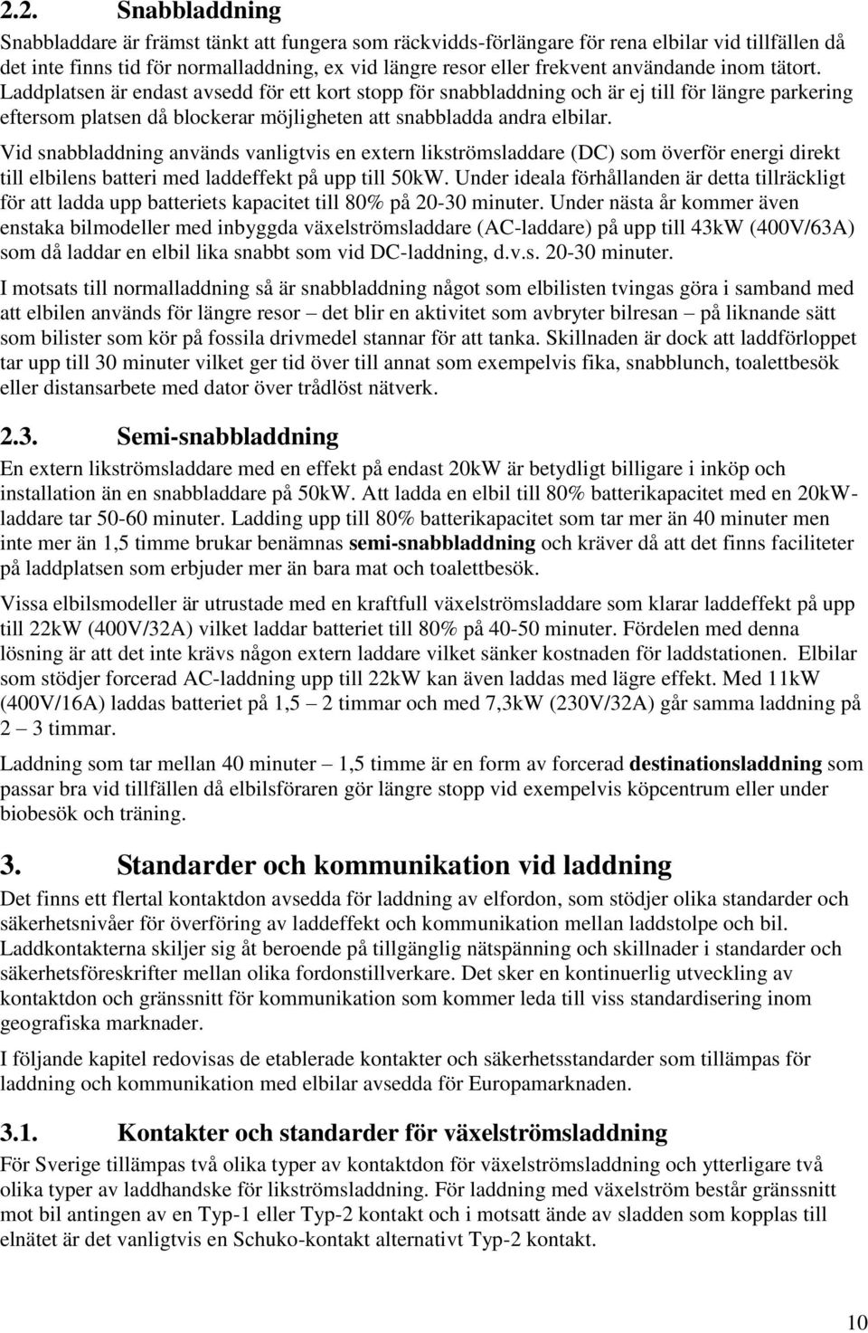 Vid snabbladdning används vanligtvis en extern likströmsladdare (DC) som överför energi direkt till elbilens batteri med laddeffekt på upp till 50kW.