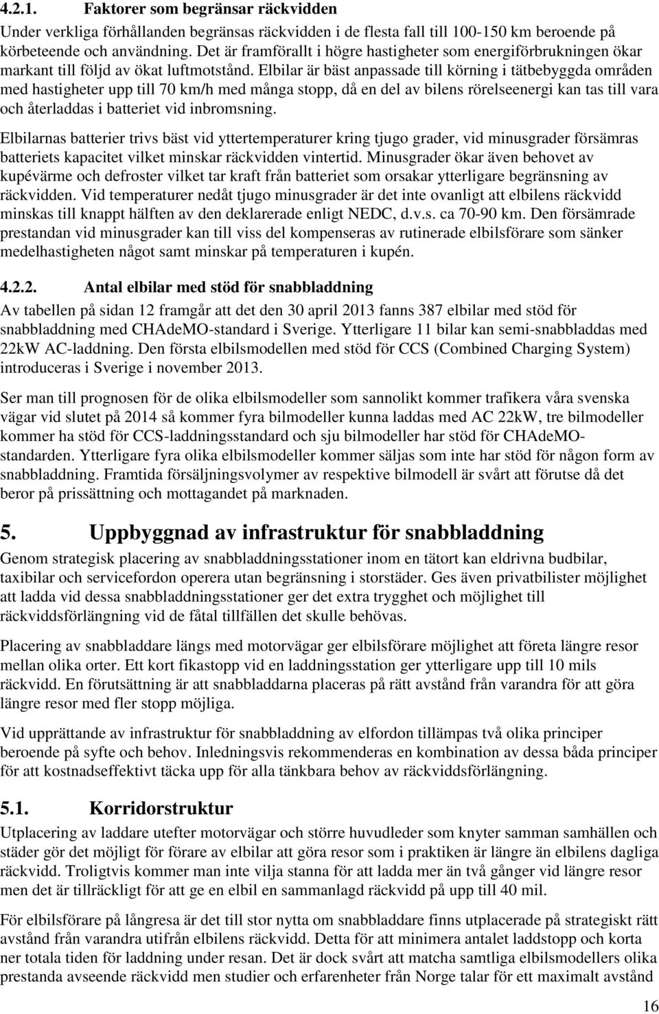 Elbilar är bäst anpassade till körning i tätbebyggda områden med hastigheter upp till 70 km/h med många stopp, då en del av bilens rörelseenergi kan tas till vara och återladdas i batteriet vid