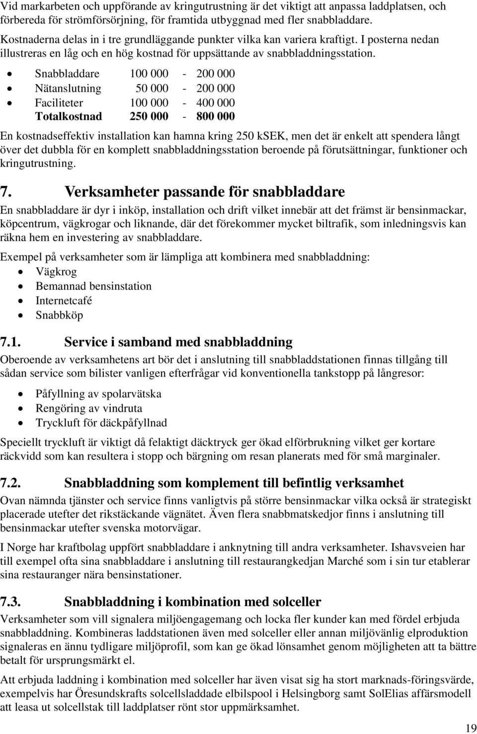 Snabbladdare 100 000-200 000 Nätanslutning 50 000-200 000 Faciliteter 100 000-400 000 Totalkostnad 250 000-800 000 En kostnadseffektiv installation kan hamna kring 250 ksek, men det är enkelt att