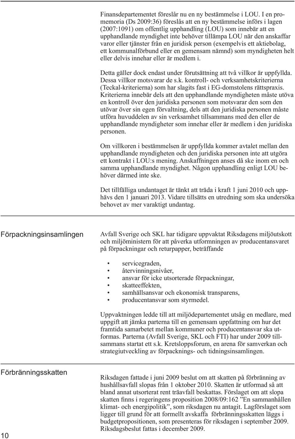 anskaffar varor eller tjänster från en juridisk person (exempelvis ett aktiebolag, ett kommunalförbund eller en gemensam nämnd) som myndigheten helt eller delvis innehar eller är medlem i.