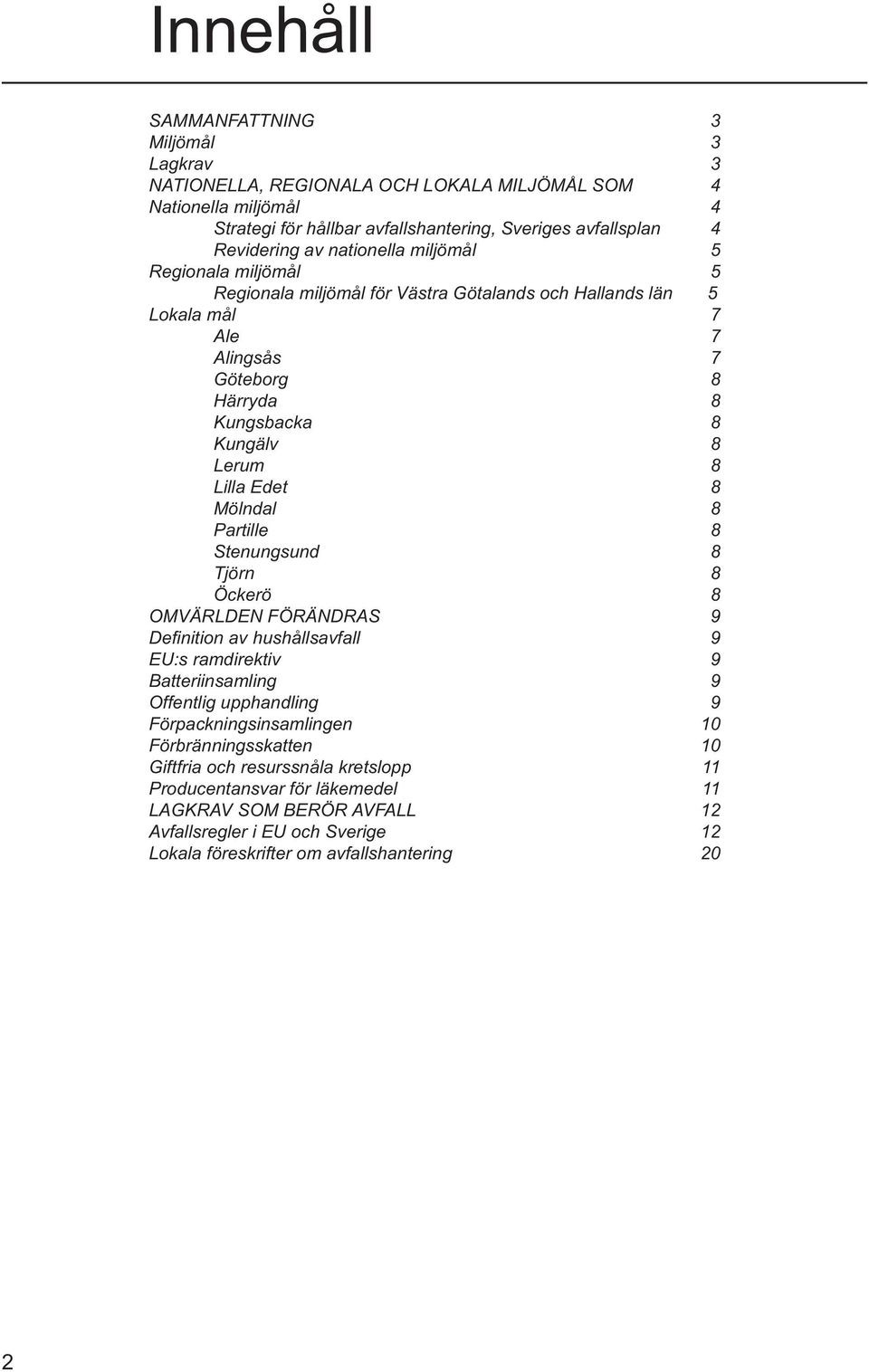 Mölndal 8 Partille 8 Stenungsund 8 Tjörn 8 Öckerö 8 OMVÄRLDEN FÖRÄNDRAS 9 Defi nition av hushållsavfall 9 EU:s ramdirektiv 9 Batteriinsamling 9 Offentlig upphandling 9 Förpackningsinsamlingen 10