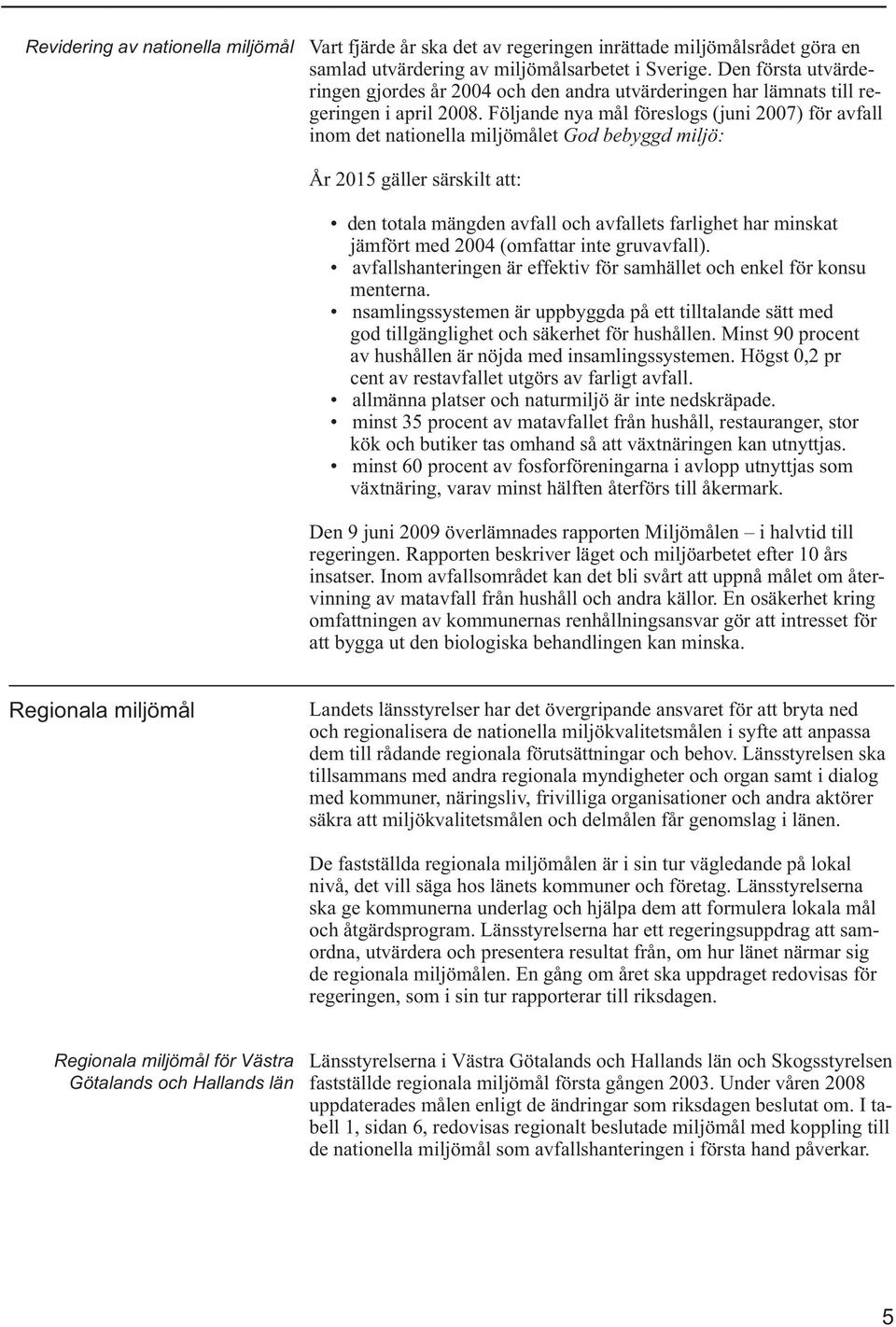 Följande nya mål föreslogs (juni 2007) för avfall inom det nationella miljömålet God bebyggd miljö: År 2015 gäller särskilt att: den totala mängden avfall och avfallets farlighet har minskat jämfört