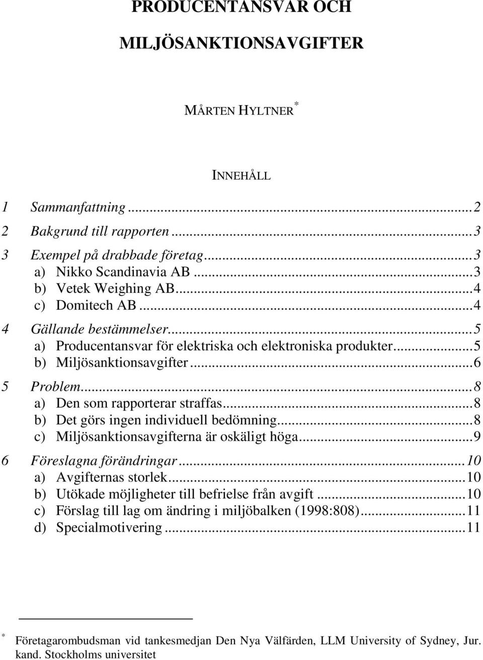 .. 8 a) Den som rapporterar straffas... 8 b) Det görs ingen individuell bedömning... 8 c) Miljösanktionsavgifterna är oskäligt höga... 9 6 Föreslagna förändringar... 10 a) Avgifternas storlek.