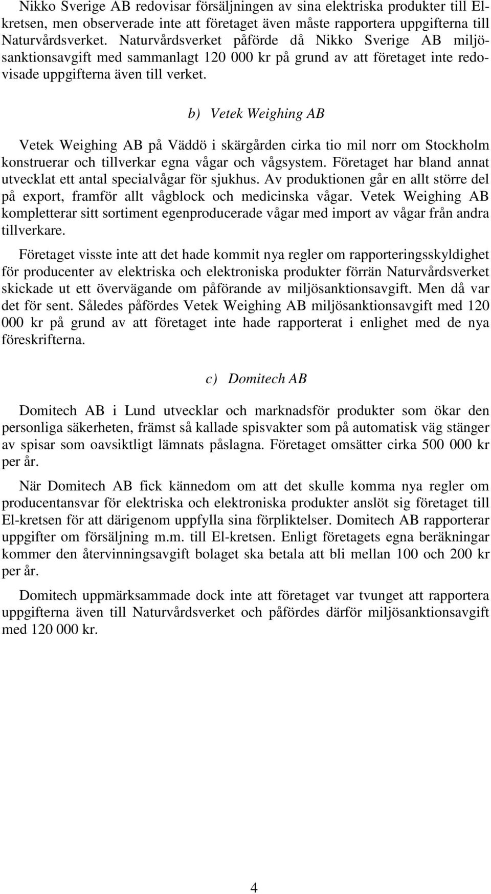 b) Vetek Weighing AB Vetek Weighing AB på Väddö i skärgården cirka tio mil norr om Stockholm konstruerar och tillverkar egna vågar och vågsystem.