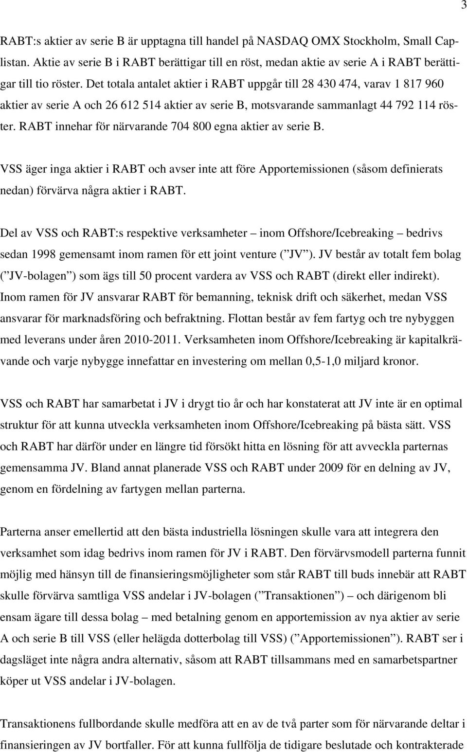 RABT innehar för närvarande 704 800 egna aktier av serie B. VSS äger inga aktier i RABT och avser inte att före Apportemissionen (såsom definierats nedan) förvärva några aktier i RABT.