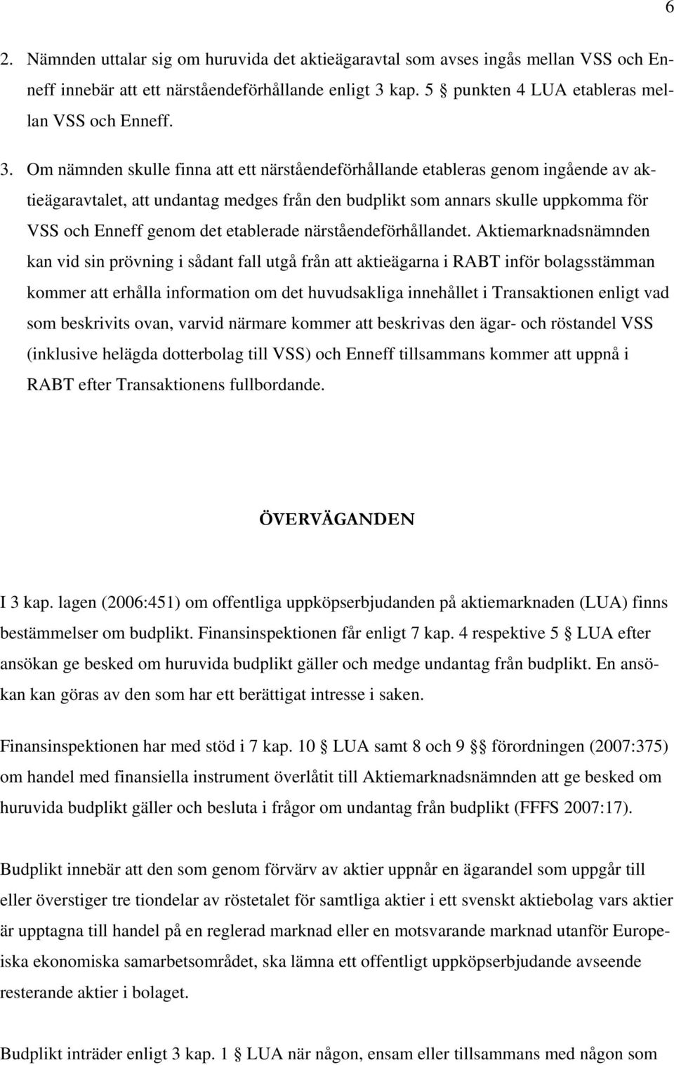 Om nämnden skulle finna att ett närståendeförhållande etableras genom ingående av aktieägaravtalet, att undantag medges från den budplikt som annars skulle uppkomma för VSS och Enneff genom det