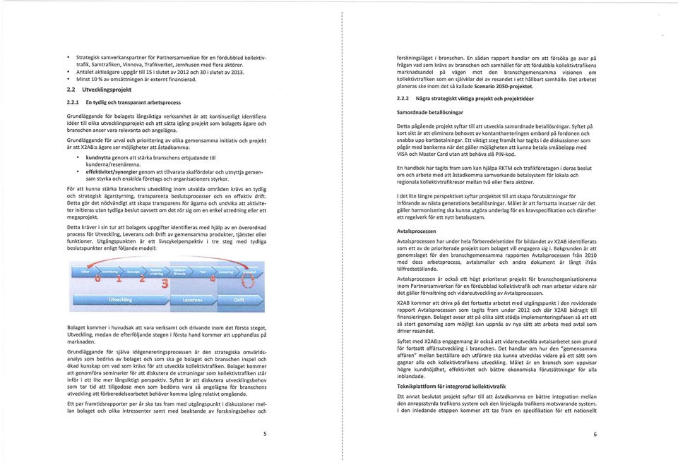 12 och 30 i slutet av 2013. Minst 10 % av omsättningen är externt finansierad. 2.2 Utvecklingsprojekt 2.2.1 En tydlig och trans parant arbetsprocess Grundläggande för bolagets långsiktiga verksamhet