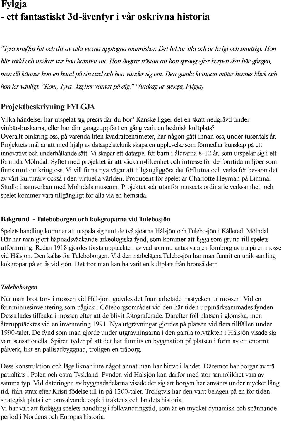 Den gamla kvinnan möter hennes blick och hon ler vänligt. "Kom, Tyra. Jag har väntat på dig." "(utdrag ur synops, Fylgja) Projektbeskrivning FYLGJA Vilka händelser har utspelat sig precis där du bor?