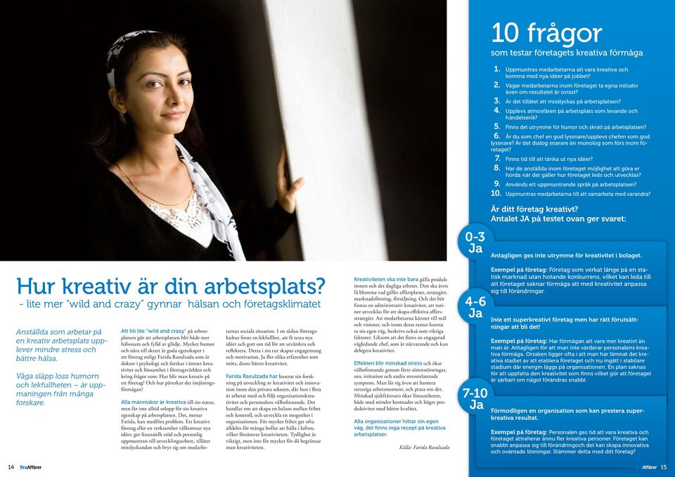 5. Finns det utrymme för humor och skratt på arbetsplatsen? 6. Är du som chef en god lyssnare/upplevs chefen som god lyssnare? Är det dialog snarare än monolog som förs inom företaget? 7.