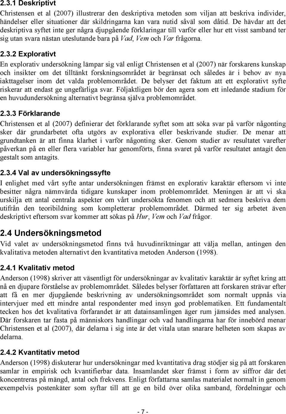 2 Explorativt En explorativ undersökning lämpar sig väl enligt Christensen et al (2007) när forskarens kunskap och insikter om det tilltänkt forskningsområdet är begränsat och således är i behov av