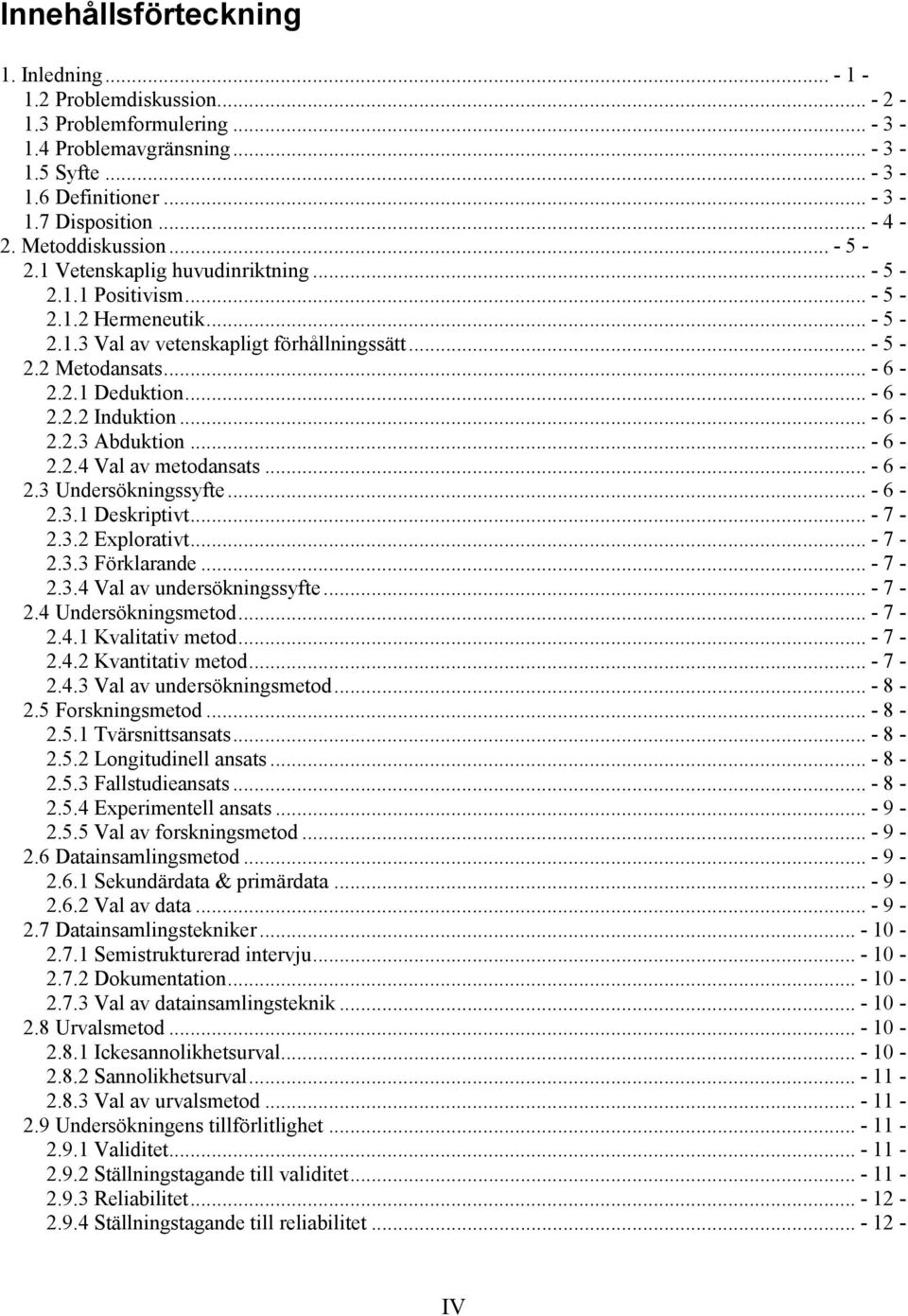 .. - 6-2.2.2 Induktion... - 6-2.2.3 Abduktion... - 6-2.2.4 Val av metodansats... - 6-2.3 Undersökningssyfte... - 6-2.3.1 Deskriptivt... - 7-2.3.2 Explorativt... - 7-2.3.3 Förklarande... - 7-2.3.4 Val av undersökningssyfte.