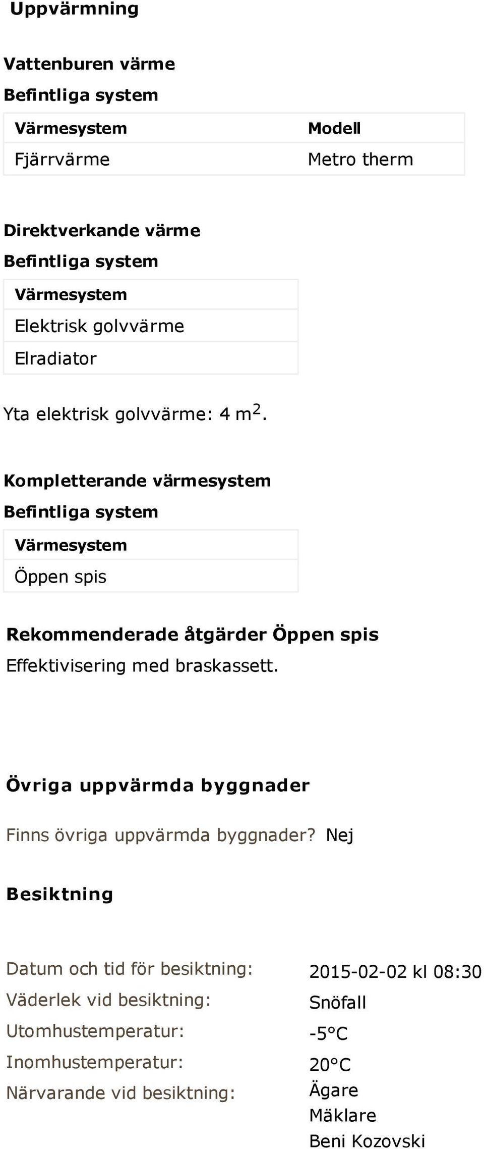 Kompletterande värmesystem Befintliga system Värmesystem Öppen spis Rekommenderade åtgärder Öppen spis Effektivisering med braskassett.