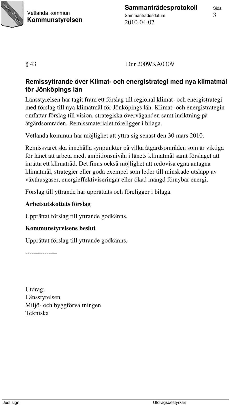 Remissmaterialet föreligger i bilaga. Vetlanda kommun har möjlighet att yttra sig senast den 30 mars 2010.