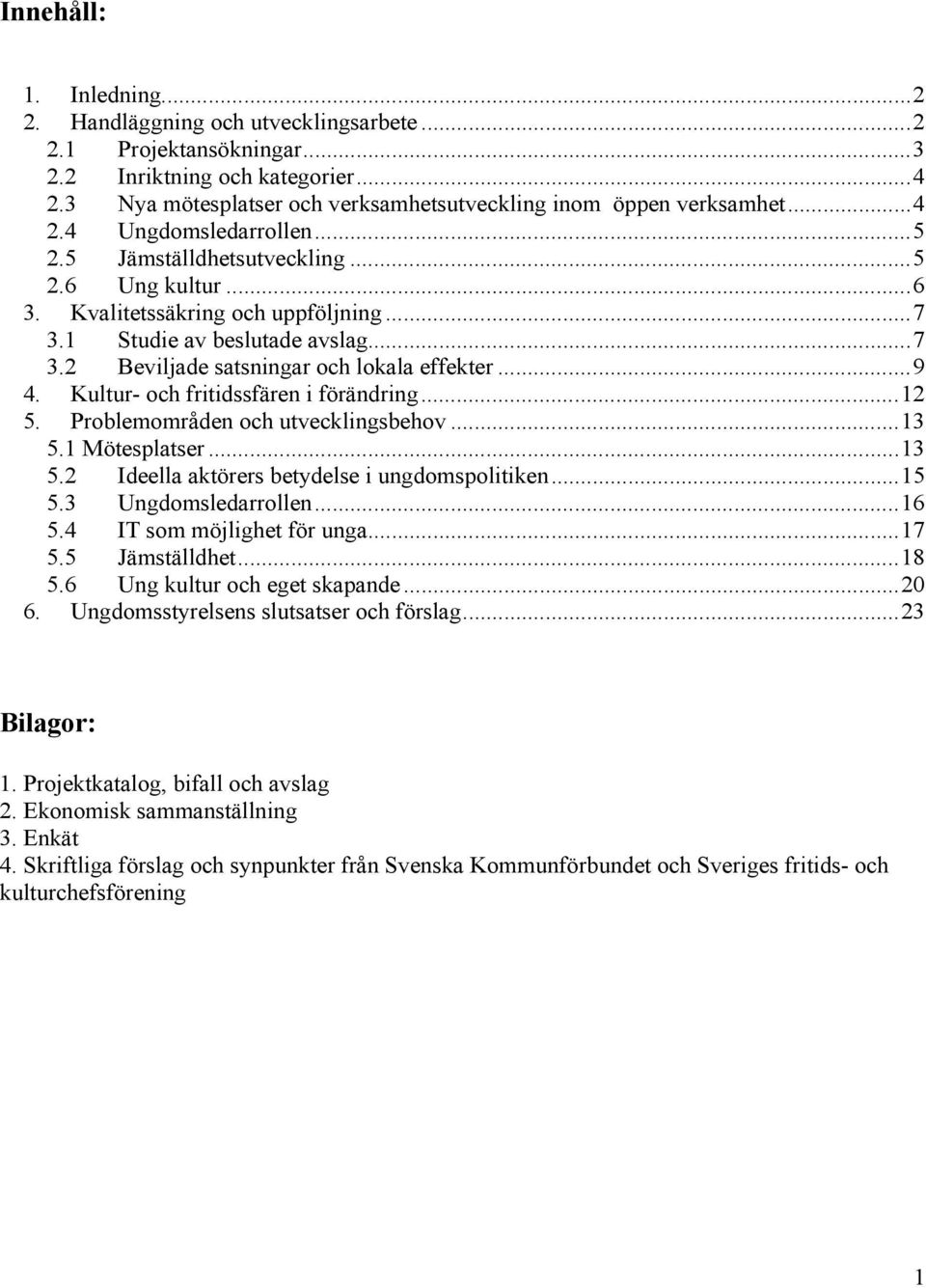 ..9 4. Kultur- och fritidssfären i förändring...12 5. Problemområden och utvecklingsbehov...13 5.1 Mötesplatser...13 5.2 Ideella aktörers betydelse i ungdomspolitiken...15 5.3 Ungdomsledarrollen...16 5.