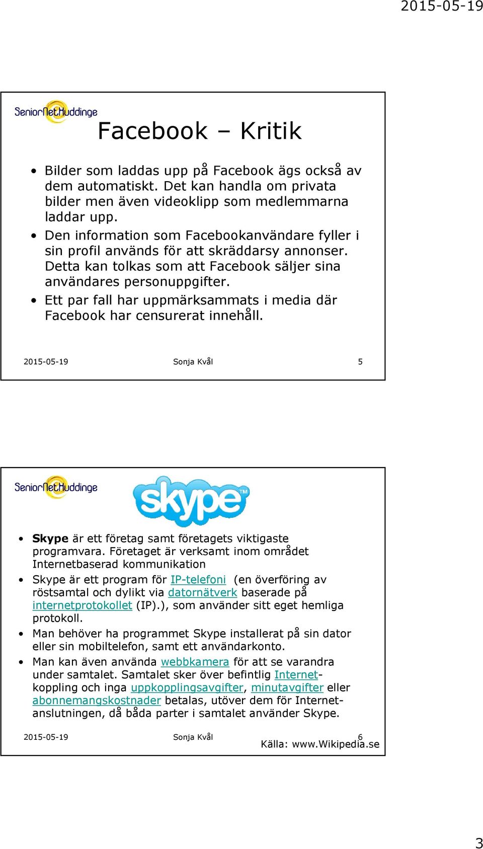 Ett par fall har uppmärksammats i media där Facebook har censurerat innehåll. 5 Skype Skype är ett företag samt företagets viktigaste programvara.