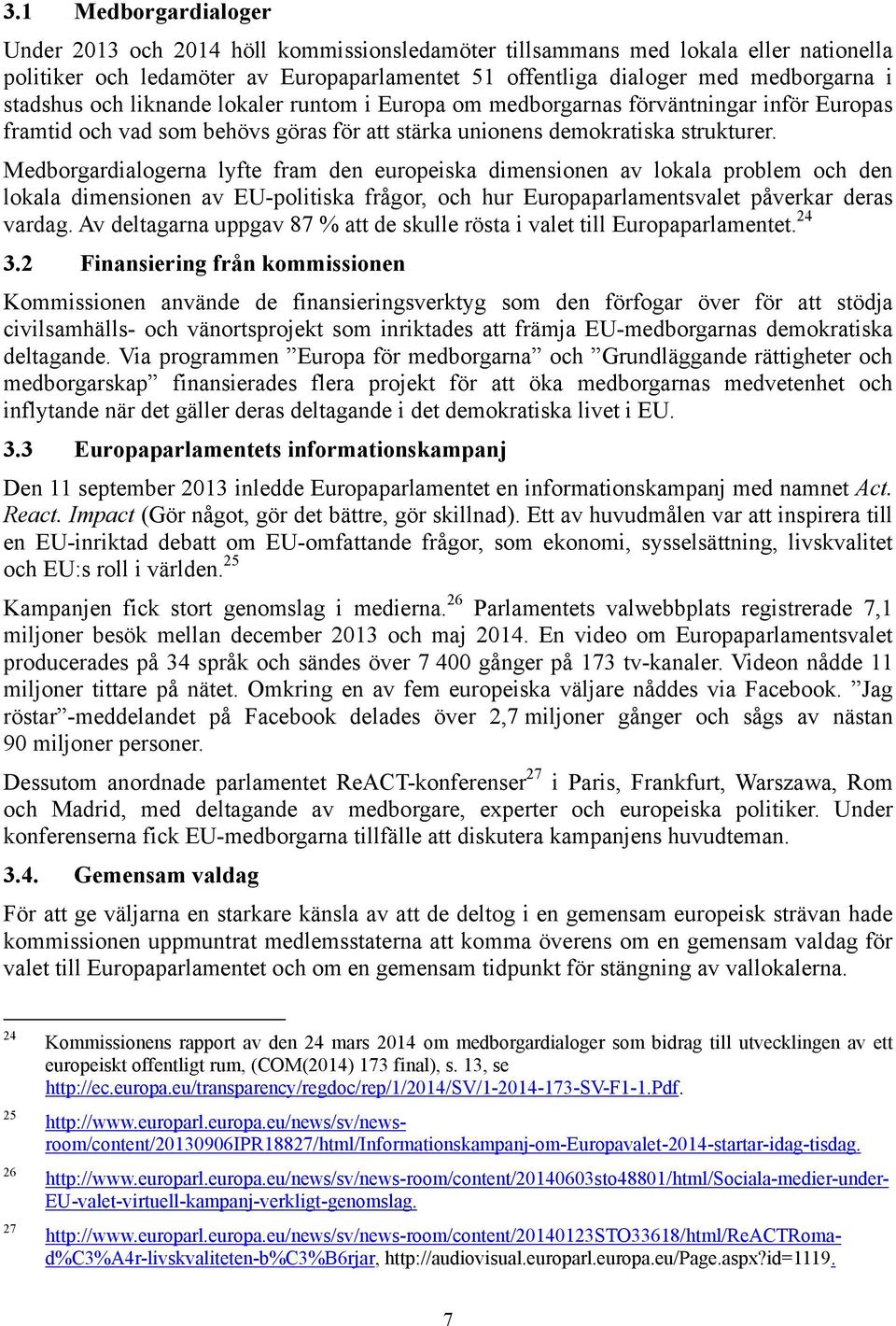 Medborgardialogerna lyfte fram den europeiska dimensionen av lokala problem och den lokala dimensionen av EU-politiska frågor, och hur Europaparlamentsvalet påverkar deras vardag.