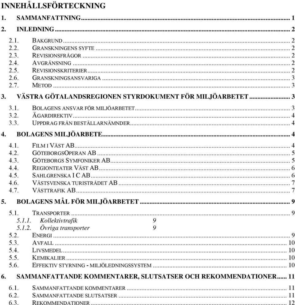 .. 4 4. BOLAGENS MILJÖARBETE... 4 4.1. FILM I VÄST AB... 4 4.2. GÖTEBORGSOPERAN AB... 5 4.3. GÖTEBORGS SYMFONIKER AB... 5 4.4. REGIONTEATER VÄST AB... 6 4.5. SAHLGRENSKA I C AB... 6 4.6. VÄSTSVENSKA TURISTRÅDET AB.