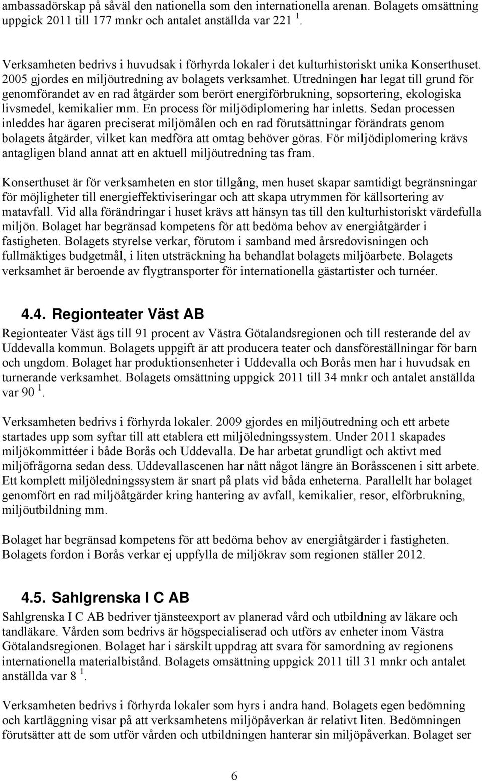 Utredningen har legat till grund för genomförandet av en rad åtgärder som berört energiförbrukning, sopsortering, ekologiska livsmedel, kemikalier mm. En process för miljödiplomering har inletts.