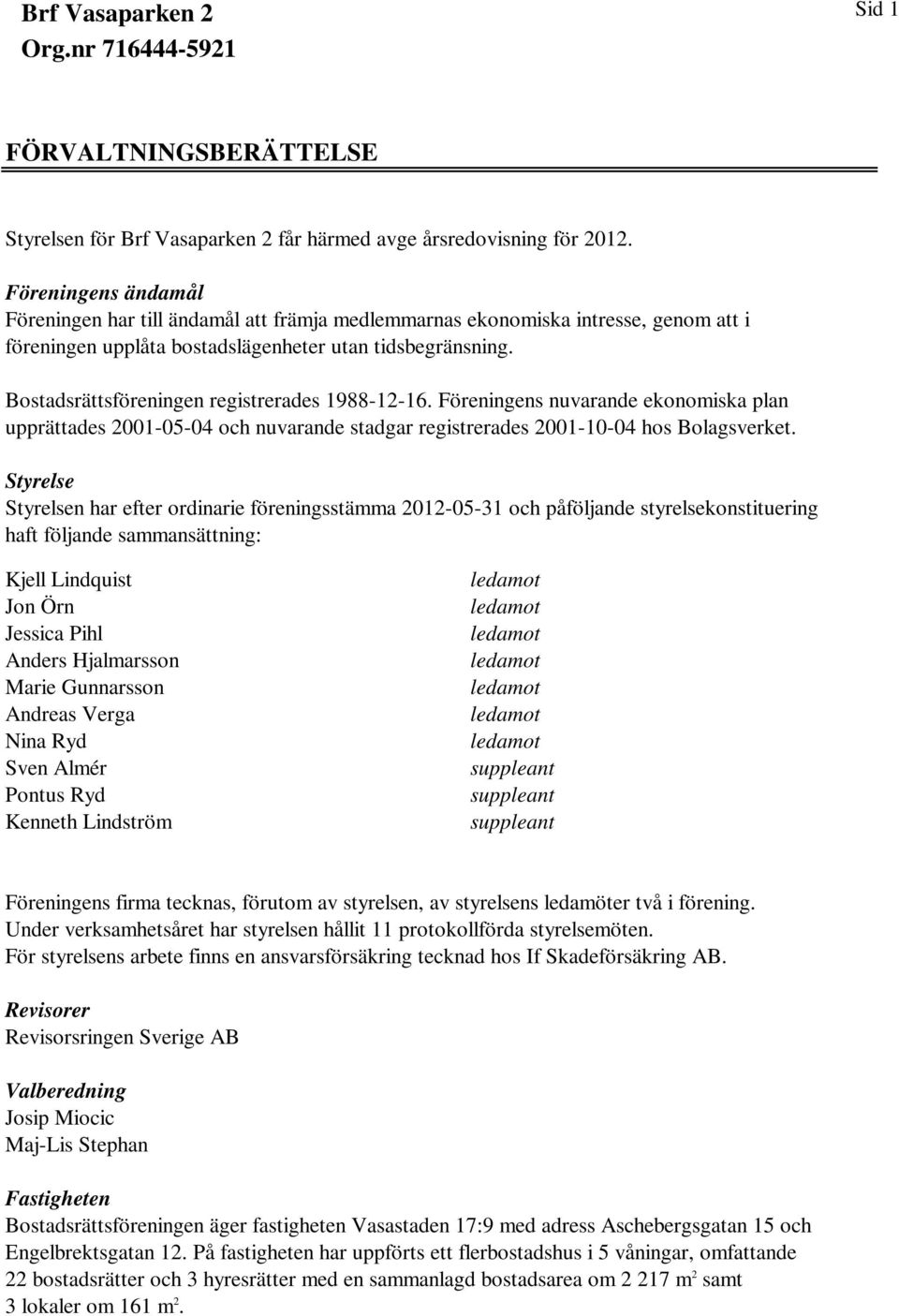 Bostadsrättsföreningen registrerades 1988-12-16. Föreningens nuvarande ekonomiska plan upprättades 2001-05-04 och nuvarande stadgar registrerades 2001-10-04 hos Bolagsverket.