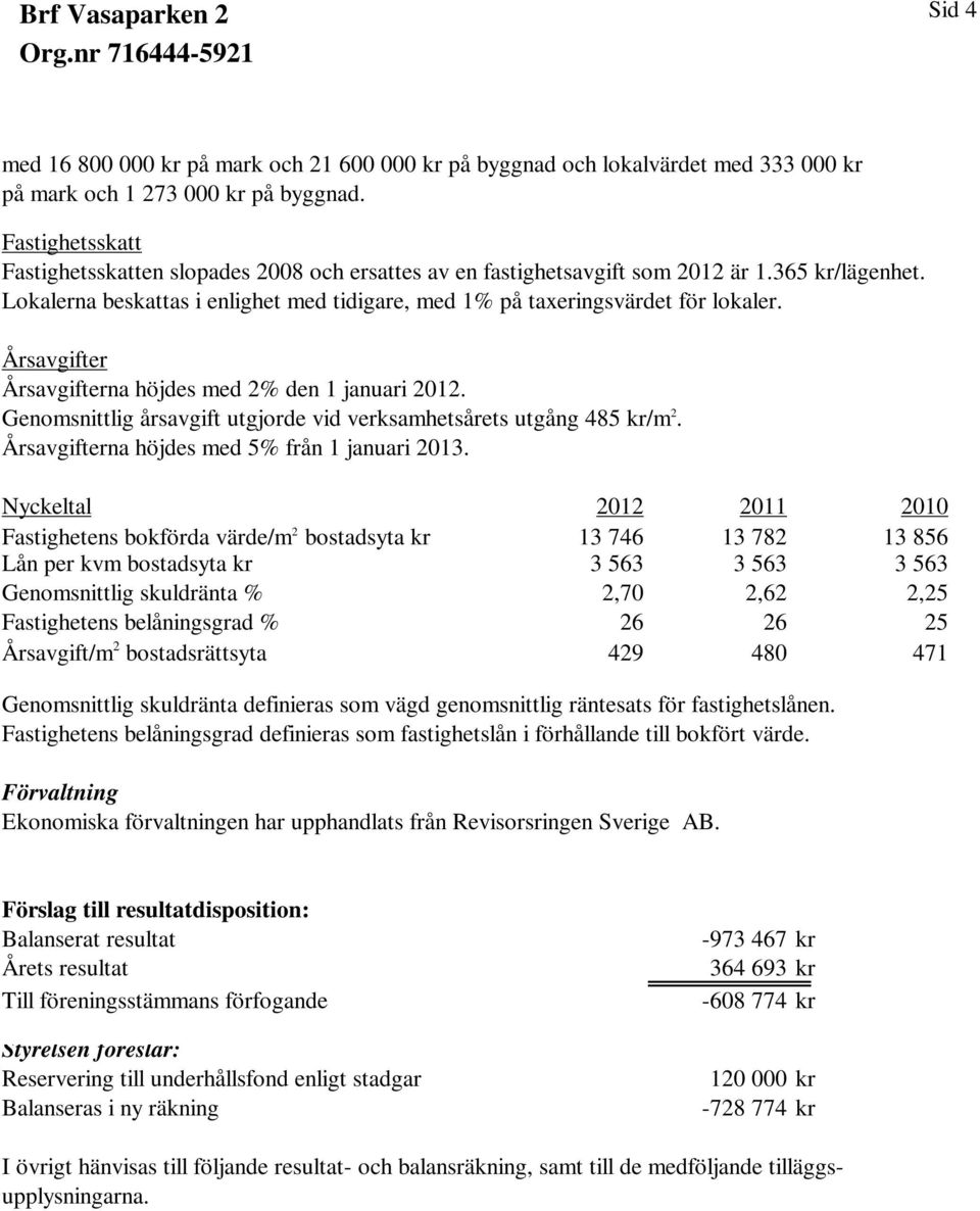 Årsavgifter Årsavgifterna höjdes med 2% den 1 januari 2012. Genomsnittlig årsavgift utgjorde vid verksamhetsårets utgång 485 kr/m 2. Årsavgifterna höjdes med 5% från 1 januari 2013.