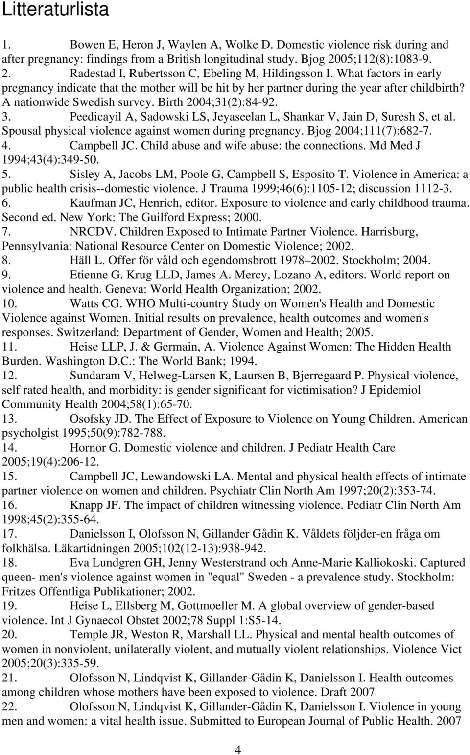 A nationwide Swedish survey. Birth 2004;31(2):84-92. 3. Peedicayil A, Sadowski LS, Jeyaseelan L, Shankar V, Jain D, Suresh S, et al. Spousal physical violence against women during pregnancy.