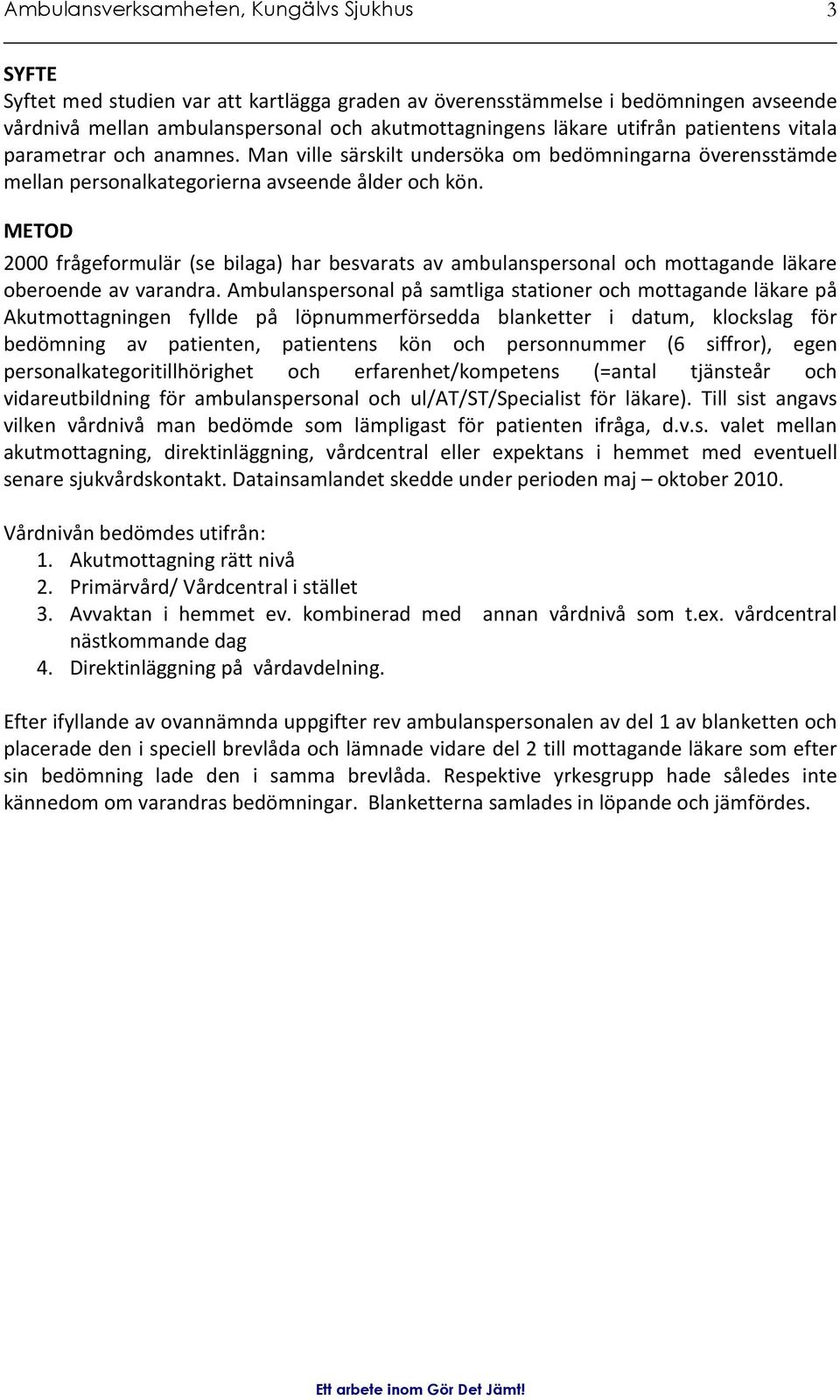 METOD 2000 frågeformulär (se bilaga) har besvarats av ambulanspersonal och mottagande läkare oberoende av varandra.