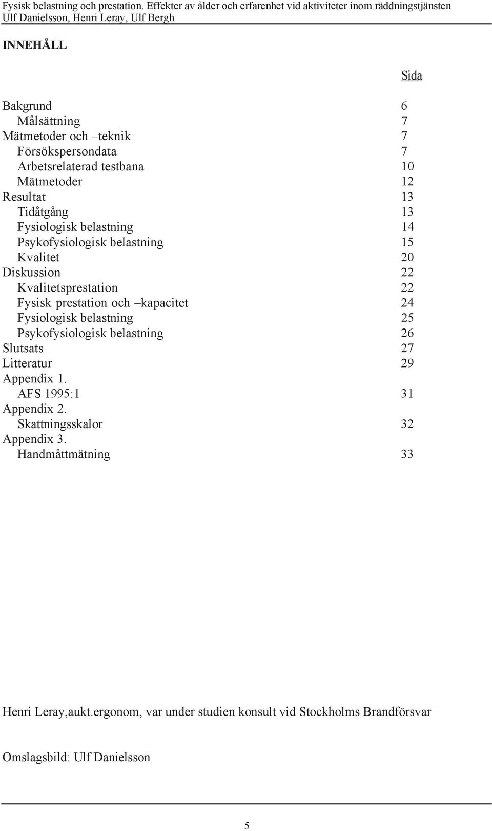 24 Fysiologisk belastning 25 Psykofysiologisk belastning 26 Slutsats 27 Litteratur 29 Appendix 1. AFS 1995:1 31 Appendix 2.